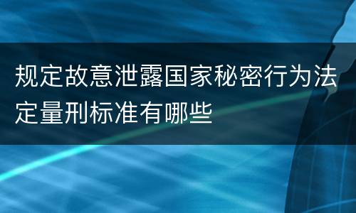 规定故意泄露国家秘密行为法定量刑标准有哪些