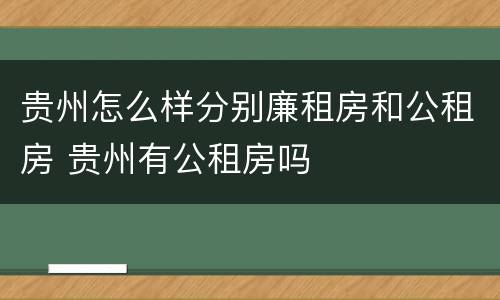 贵州怎么样分别廉租房和公租房 贵州有公租房吗