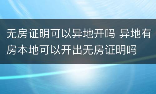 无房证明可以异地开吗 异地有房本地可以开出无房证明吗