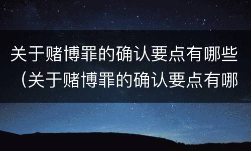 关于赌博罪的确认要点有哪些（关于赌博罪的确认要点有哪些规定）