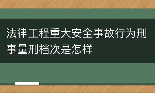 法律工程重大安全事故行为刑事量刑档次是怎样