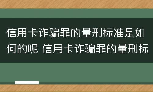 信用卡诈骗罪的量刑标准是如何的呢 信用卡诈骗罪的量刑标准是如何的呢怎么判