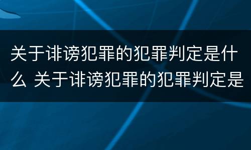 关于诽谤犯罪的犯罪判定是什么 关于诽谤犯罪的犯罪判定是什么案件