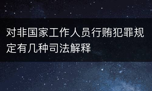 对非国家工作人员行贿犯罪规定有几种司法解释