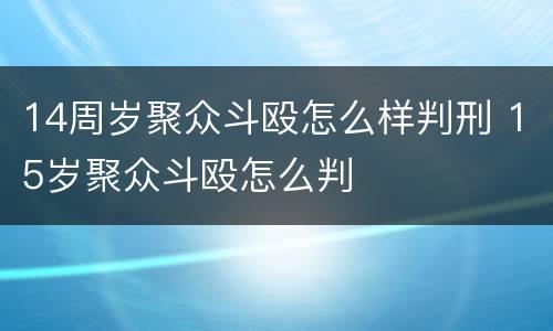 14周岁聚众斗殴怎么样判刑 15岁聚众斗殴怎么判