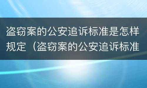 盗窃案的公安追诉标准是怎样规定（盗窃案的公安追诉标准是怎样规定的）