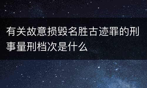 有关故意损毁名胜古迹罪的刑事量刑档次是什么