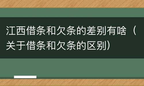 江西借条和欠条的差别有啥（关于借条和欠条的区别）