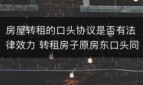 房屋转租的口头协议是否有法律效力 转租房子原房东口头同意