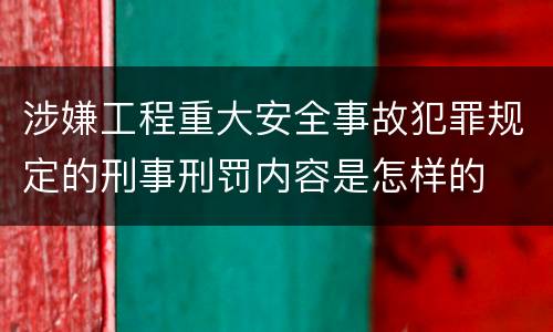 涉嫌工程重大安全事故犯罪规定的刑事刑罚内容是怎样的