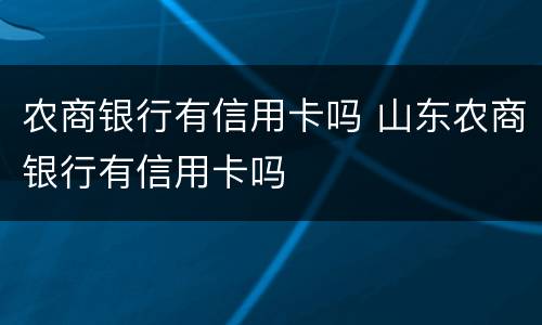 农商银行有信用卡吗 山东农商银行有信用卡吗