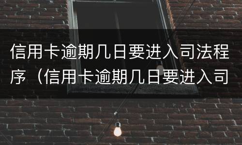 信用卡逾期几日要进入司法程序（信用卡逾期几日要进入司法程序审理）