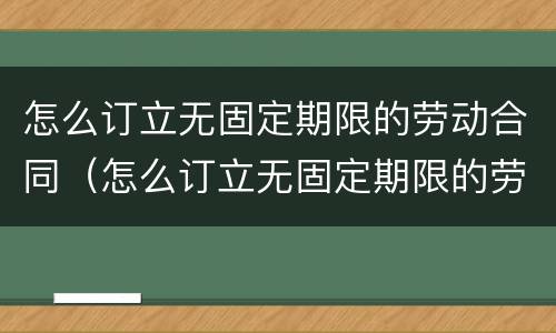 怎么订立无固定期限的劳动合同（怎么订立无固定期限的劳动合同书）