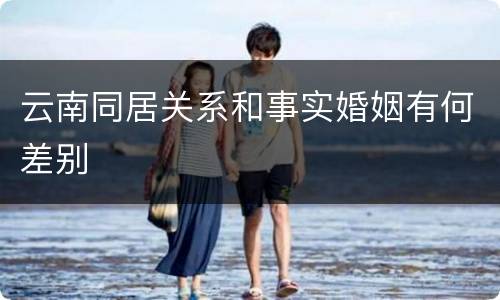 云南同居关系和事实婚姻有何差别