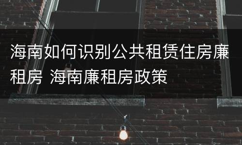 海南如何识别公共租赁住房廉租房 海南廉租房政策