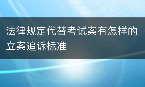 法律规定代替考试案有怎样的立案追诉标准