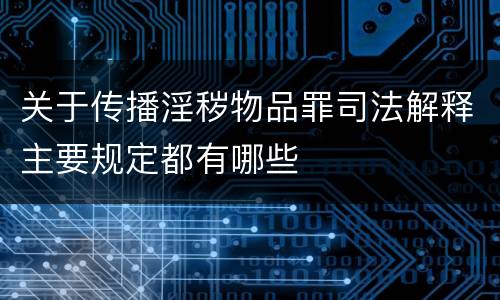 关于传播淫秽物品罪司法解释主要规定都有哪些