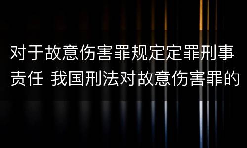 对于故意伤害罪规定定罪刑事责任 我国刑法对故意伤害罪的处罚是如何规定的