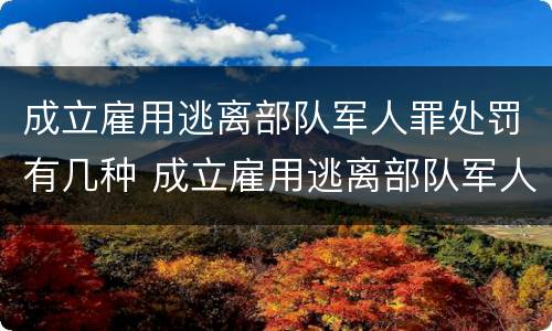 成立雇用逃离部队军人罪处罚有几种 成立雇用逃离部队军人罪处罚有几种情形