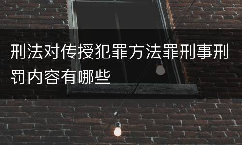 刑法对传授犯罪方法罪刑事刑罚内容有哪些