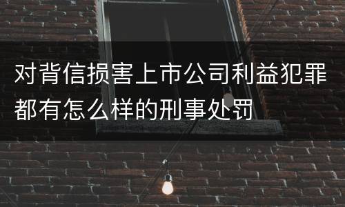 对背信损害上市公司利益犯罪都有怎么样的刑事处罚