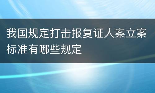 我国规定打击报复证人案立案标准有哪些规定