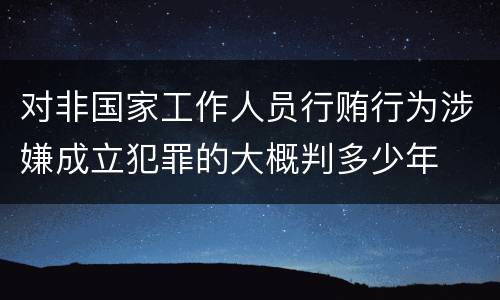 对非国家工作人员行贿行为涉嫌成立犯罪的大概判多少年