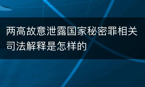 两高故意泄露国家秘密罪相关司法解释是怎样的