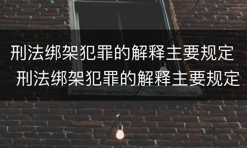 刑法绑架犯罪的解释主要规定 刑法绑架犯罪的解释主要规定有