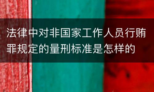 法律中对非国家工作人员行贿罪规定的量刑标准是怎样的