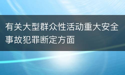 有关大型群众性活动重大安全事故犯罪断定方面