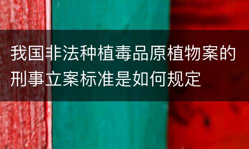 我国非法种植毒品原植物案的刑事立案标准是如何规定