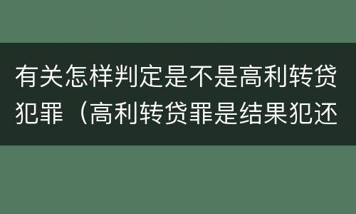 有关怎样判定是不是高利转贷犯罪（高利转贷罪是结果犯还是行为犯）