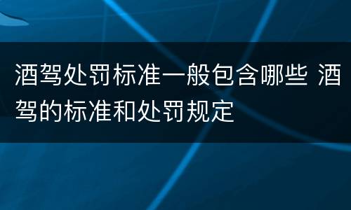 酒驾处罚标准一般包含哪些 酒驾的标准和处罚规定