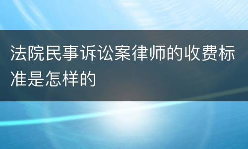 法院民事诉讼案律师的收费标准是怎样的