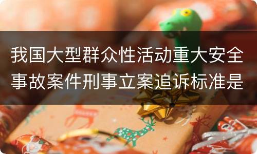 我国大型群众性活动重大安全事故案件刑事立案追诉标准是什么