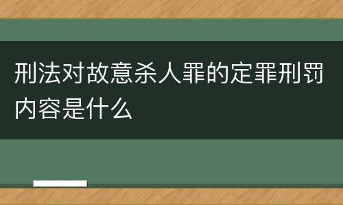 刑法对故意杀人罪的定罪刑罚内容是什么