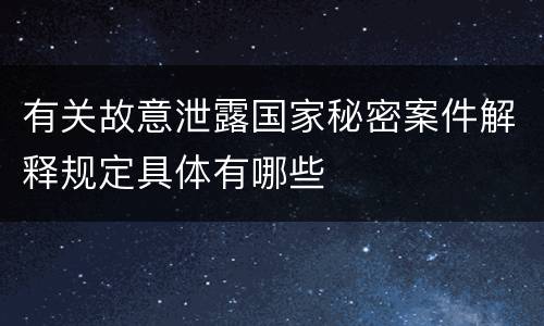 有关故意泄露国家秘密案件解释规定具体有哪些