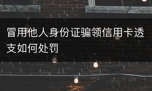 冒用他人身份证骗领信用卡透支如何处罚