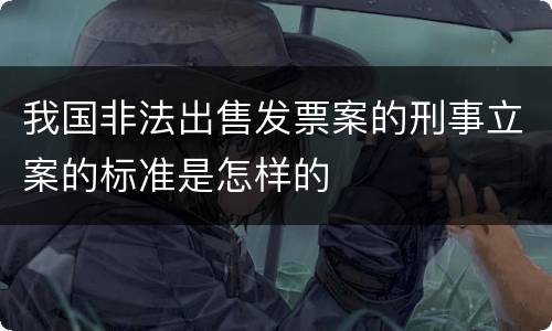 我国非法出售发票案的刑事立案的标准是怎样的