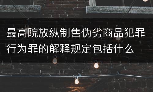 最高院放纵制售伪劣商品犯罪行为罪的解释规定包括什么