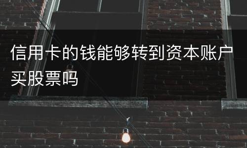 信用卡的钱能够转到资本账户买股票吗