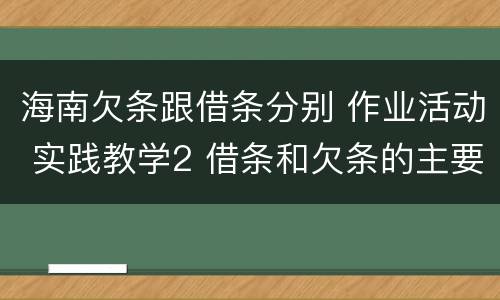 海南欠条跟借条分别 作业活动 实践教学2 借条和欠条的主要区别是什么?