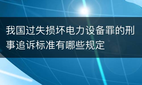 我国过失损坏电力设备罪的刑事追诉标准有哪些规定