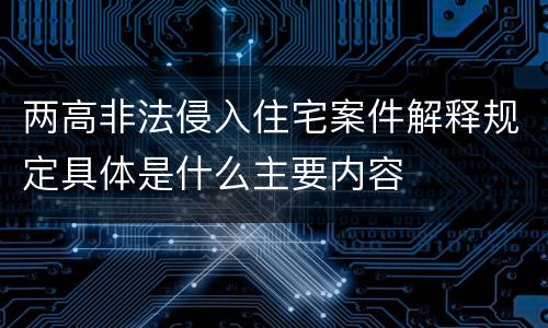 两高非法侵入住宅案件解释规定具体是什么主要内容