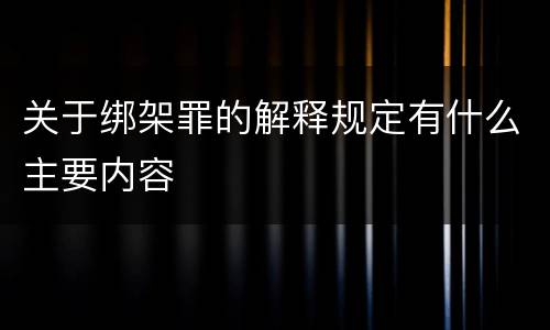 关于绑架罪的解释规定有什么主要内容