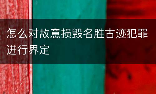 怎么对故意损毁名胜古迹犯罪进行界定