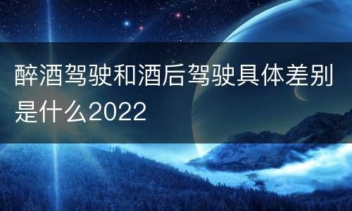 醉酒驾驶和酒后驾驶具体差别是什么2022