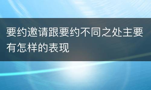 要约邀请跟要约不同之处主要有怎样的表现