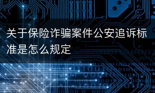 关于保险诈骗案件公安追诉标准是怎么规定